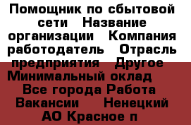 Помощник по сбытовой сети › Название организации ­ Компания-работодатель › Отрасль предприятия ­ Другое › Минимальный оклад ­ 1 - Все города Работа » Вакансии   . Ненецкий АО,Красное п.